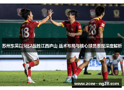 苏州东吴以5比2战胜江西庐山 战术布局与核心球员表现深度解析 苏州东吴以5比2战胜江西庐山 战术布局与核心球员表现深度解析
