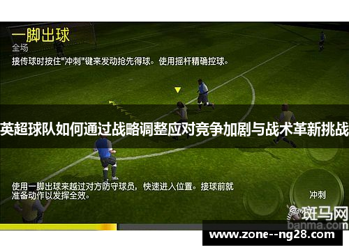 英超球队如何通过战略调整应对竞争加剧与战术革新挑战 英超球队如何通过战略调整应对竞争加剧与战术革新挑战