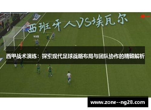 西甲战术演练：探索现代足球战略布局与团队协作的精髓解析