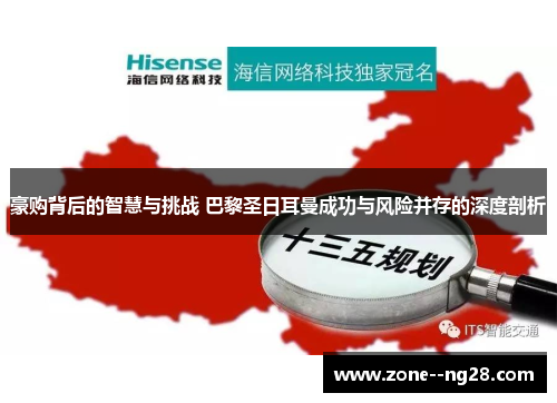 豪购背后的智慧与挑战 巴黎圣日耳曼成功与风险并存的深度剖析 豪购背后的智慧与挑战 巴黎圣日耳曼成功与风险并存的深度剖析