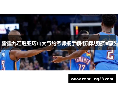 雷霆九连胜亚历山大与约老师携手领衔球队强势崛起