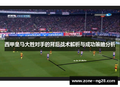 西甲皇马大胜对手的背后战术解析与成功策略分析