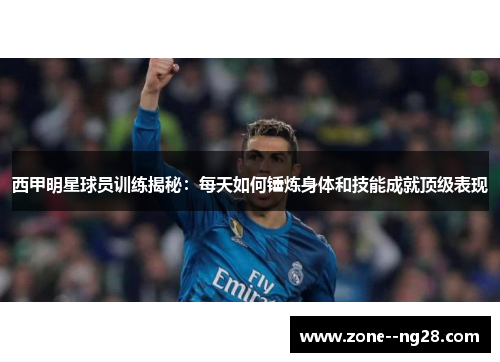西甲明星球员训练揭秘：每天如何锤炼身体和技能成就顶级表现