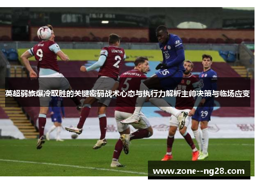 英超弱旅爆冷取胜的关键密码战术心态与执行力解析主帅决策与临场应变 英超弱旅爆冷取胜的关键密码战术心态与执行力解析主帅决策与临场应变