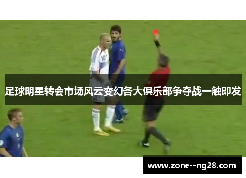 足球明星转会市场风云变幻各大俱乐部争夺战一触即发