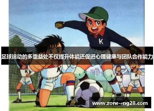 足球运动的多重益处不仅提升体能还促进心理健康与团队合作能力 足球运动的多重益处不仅提升体能还促进心理健康与团队合作能力