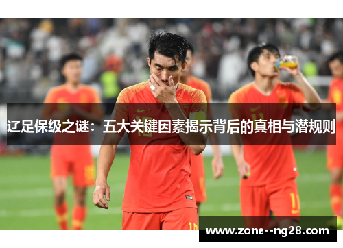 辽足保级之谜:五大关键因素揭示背后的真相与潜规则 辽足保级之谜:五大关键因素揭示背后的真相与潜规则