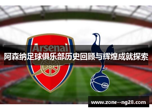 阿森纳足球俱乐部历史回顾与辉煌成就探索 阿森纳足球俱乐部历史回顾与辉煌成就探索