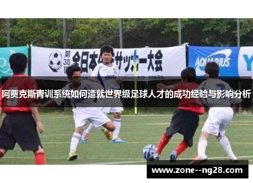 阿贾克斯青训系统如何造就世界级足球人才的成功经验与影响分析 阿贾克斯青训系统如何造就世界级足球人才的成功经验与影响分析