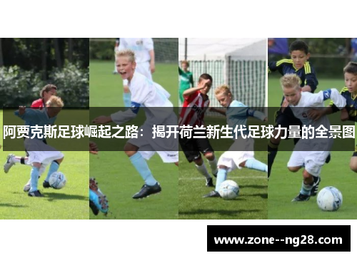 阿贾克斯足球崛起之路:揭开荷兰新生代足球力量的全景图 阿贾克斯足球崛起之路:揭开荷兰新生代足球力量的全景图
