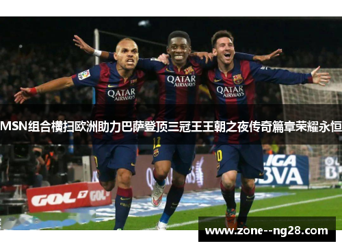 MSN组合横扫欧洲助力巴萨登顶三冠王王朝之夜传奇篇章荣耀永恒