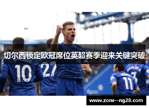 切尔西锁定欧冠席位英超赛季迎来关键突破 切尔西锁定欧冠席位英超赛季迎来关键突破