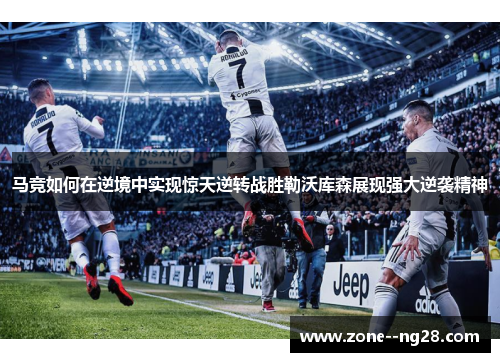 马竞如何在逆境中实现惊天逆转战胜勒沃库森展现强大逆袭精神 马竞如何在逆境中实现惊天逆转战胜勒沃库森展现强大逆袭精神
