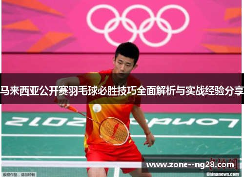 马来西亚公开赛羽毛球必胜技巧全面解析与实战经验分享 马来西亚公开赛羽毛球必胜技巧全面解析与实战经验分享