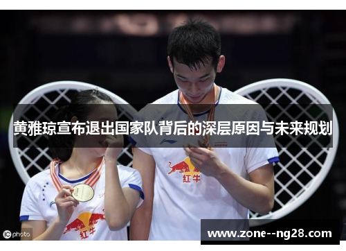 黄雅琼宣布退出国家队背后的深层原因与未来规划 黄雅琼宣布退出国家队背后的深层原因与未来规划