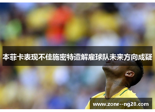 本菲卡表现不佳施密特遭解雇球队未来方向成疑 本菲卡表现不佳施密特遭解雇球队未来方向成疑