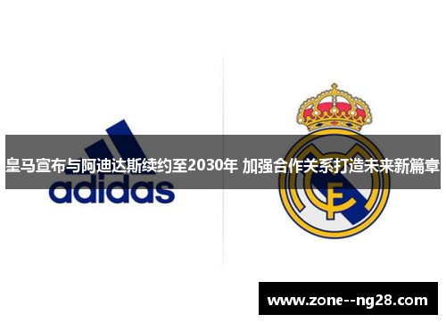 皇马宣布与阿迪达斯续约至2030年 加强合作关系打造未来新篇章