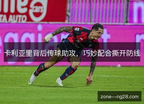 卡利亚里背后传球助攻，巧妙配合撕开防线